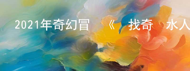 曾飛飛的動漫綜藝大全,2021年奇幻冒險《尋找奇跡水人》BD中英雙字迅雷下載_深夜電影